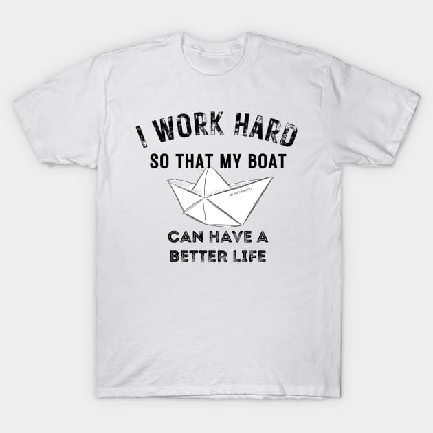 I work hard so my boat can have a better life T-Shirt by BelfastBoatCo